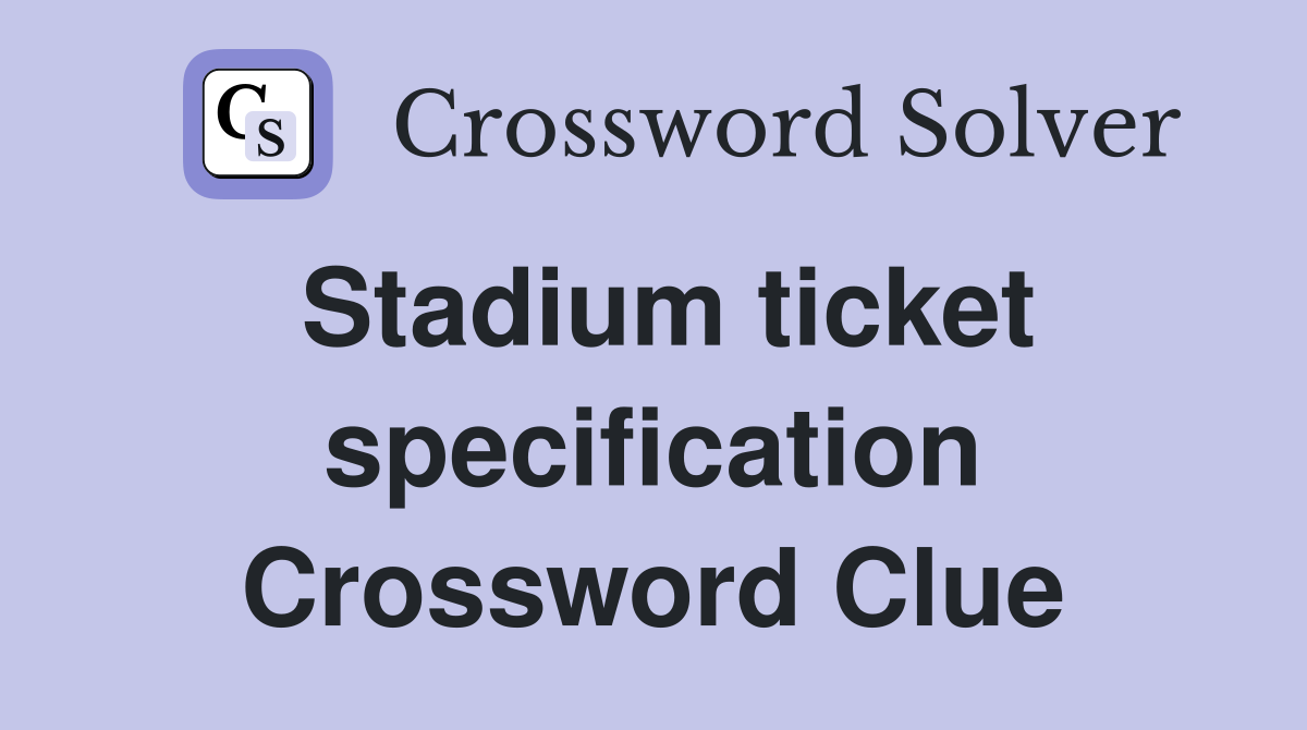 Stadium ticket specification Crossword Clue