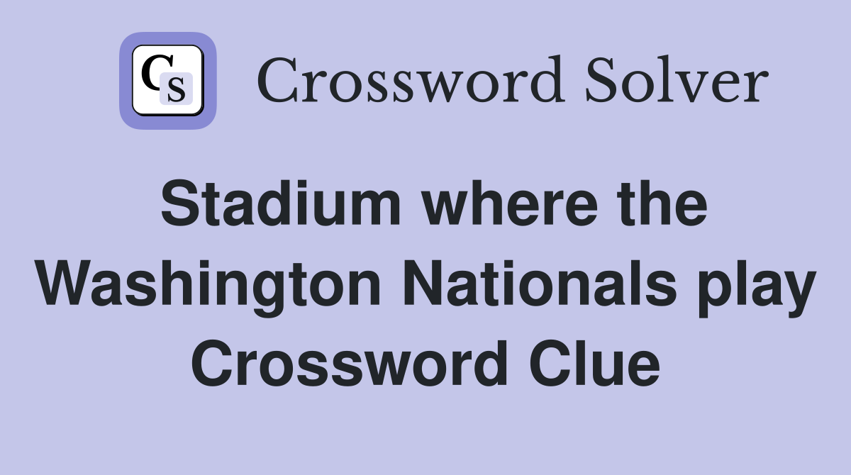 Stadium where the Washington Nationals play Crossword Clue