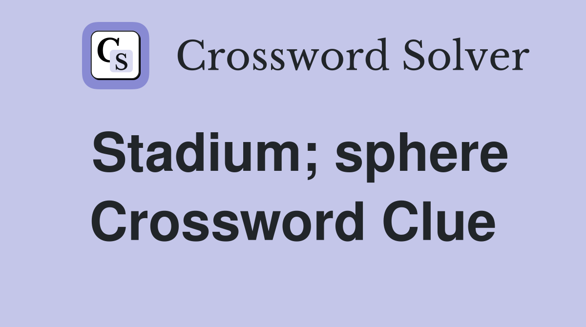 Stadium; sphere Crossword Clue