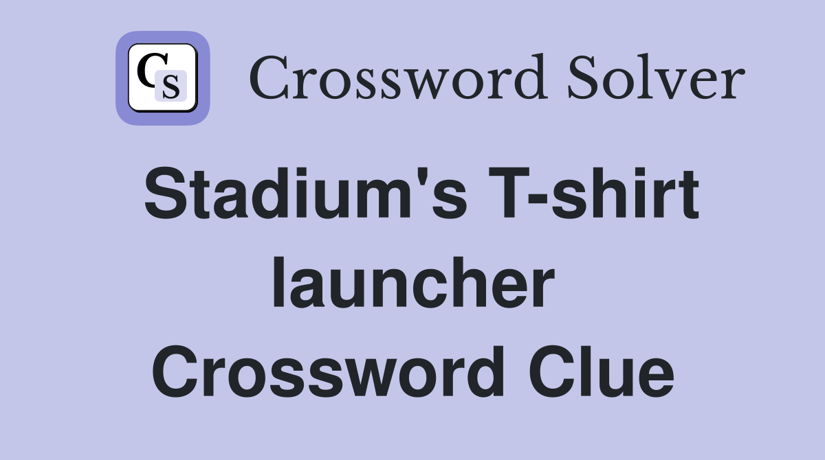 Stadium's T-shirt launcher Crossword Clue