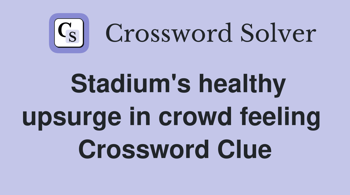 Stadium's healthy upsurge in crowd feeling  Crossword Clue