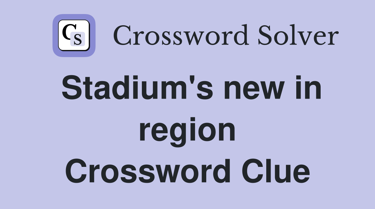 Stadium's new in region Crossword Clue