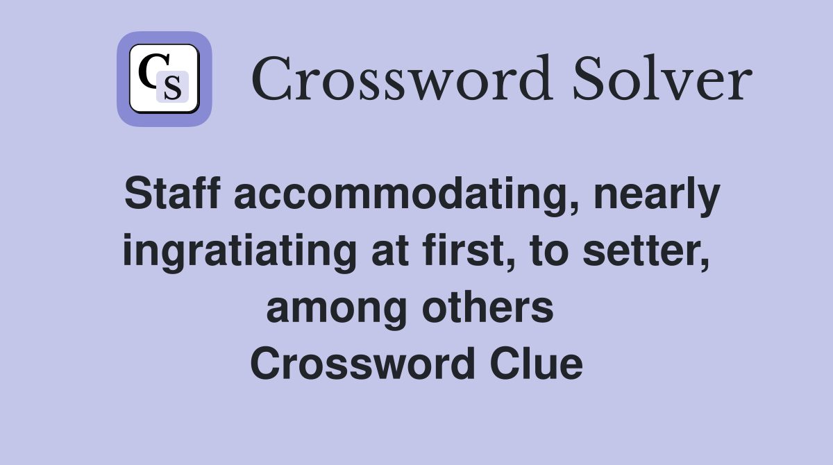 Staff accommodating, nearly ingratiating at first, to setter, among others  Crossword Clue