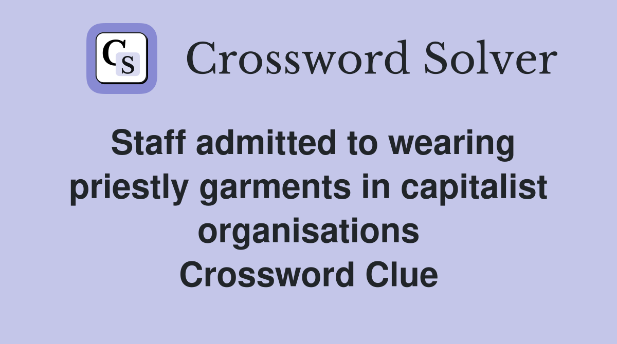 Staff admitted to wearing priestly garments in capitalist organisations Crossword Clue