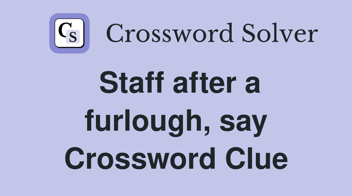 Staff after a furlough, say Crossword Clue