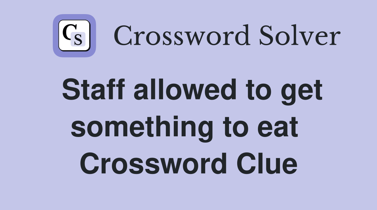 Staff allowed to get something to eat  Crossword Clue