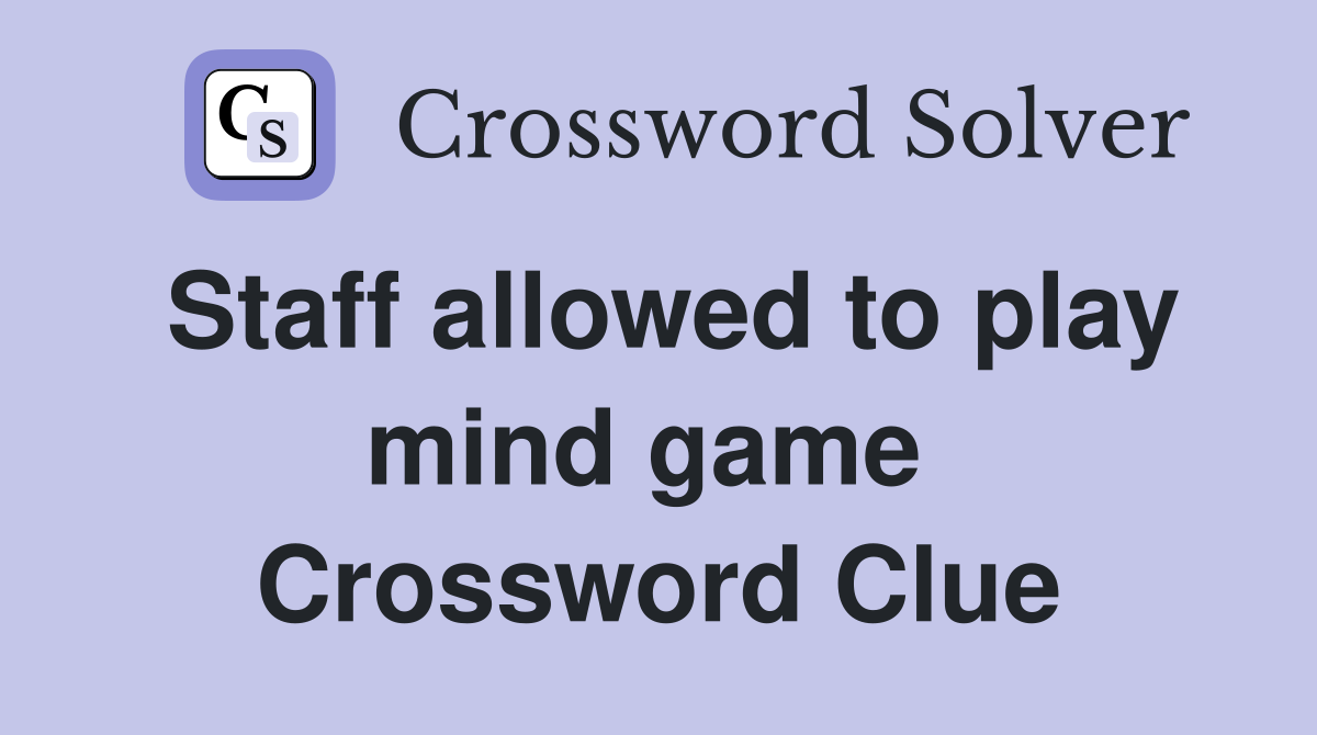 Staff allowed to play mind game  Crossword Clue