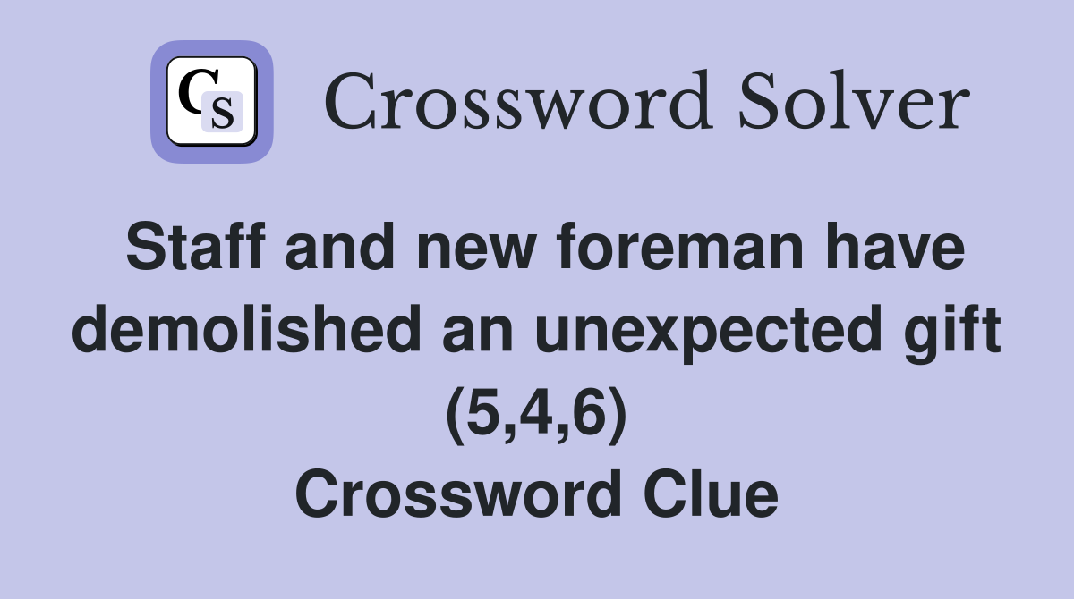 Staff and new foreman have demolished an unexpected gift (5,4,6) Crossword Clue