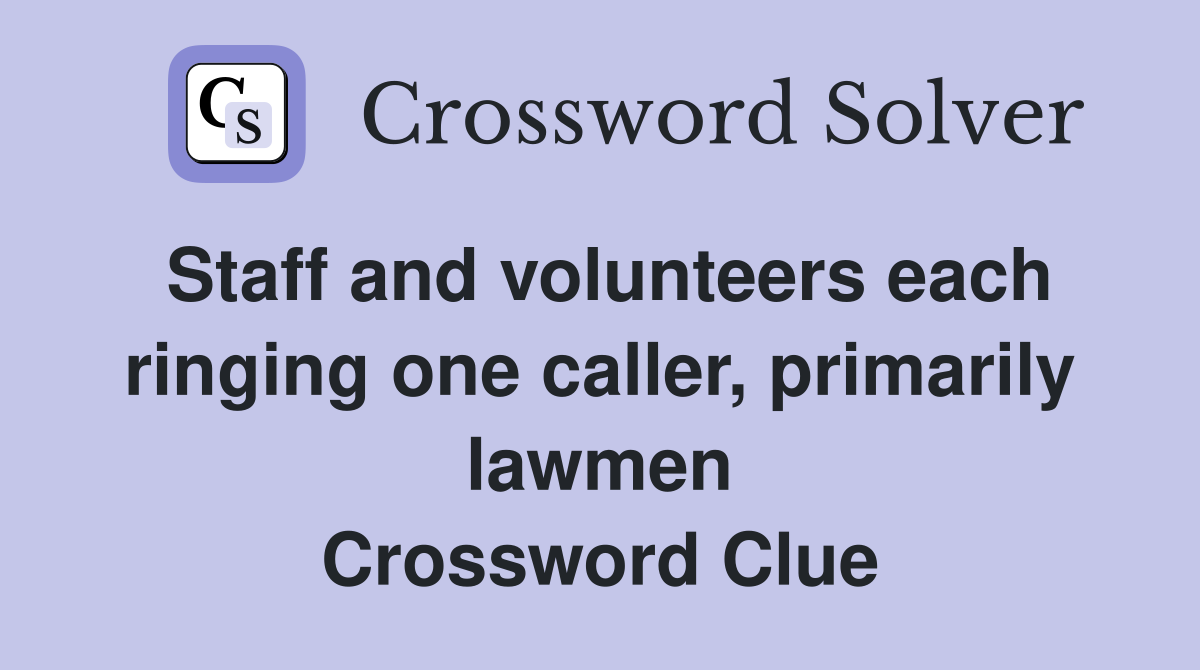 Staff and volunteers each ringing one caller, primarily lawmen Crossword Clue