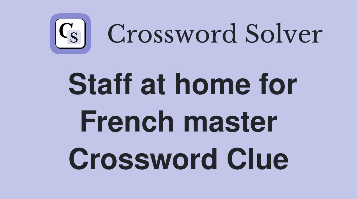 Staff at home for French master Crossword Clue