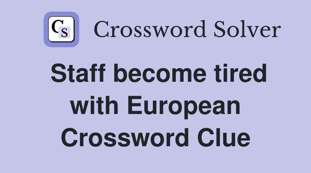 Staff become tired with European Crossword Clue