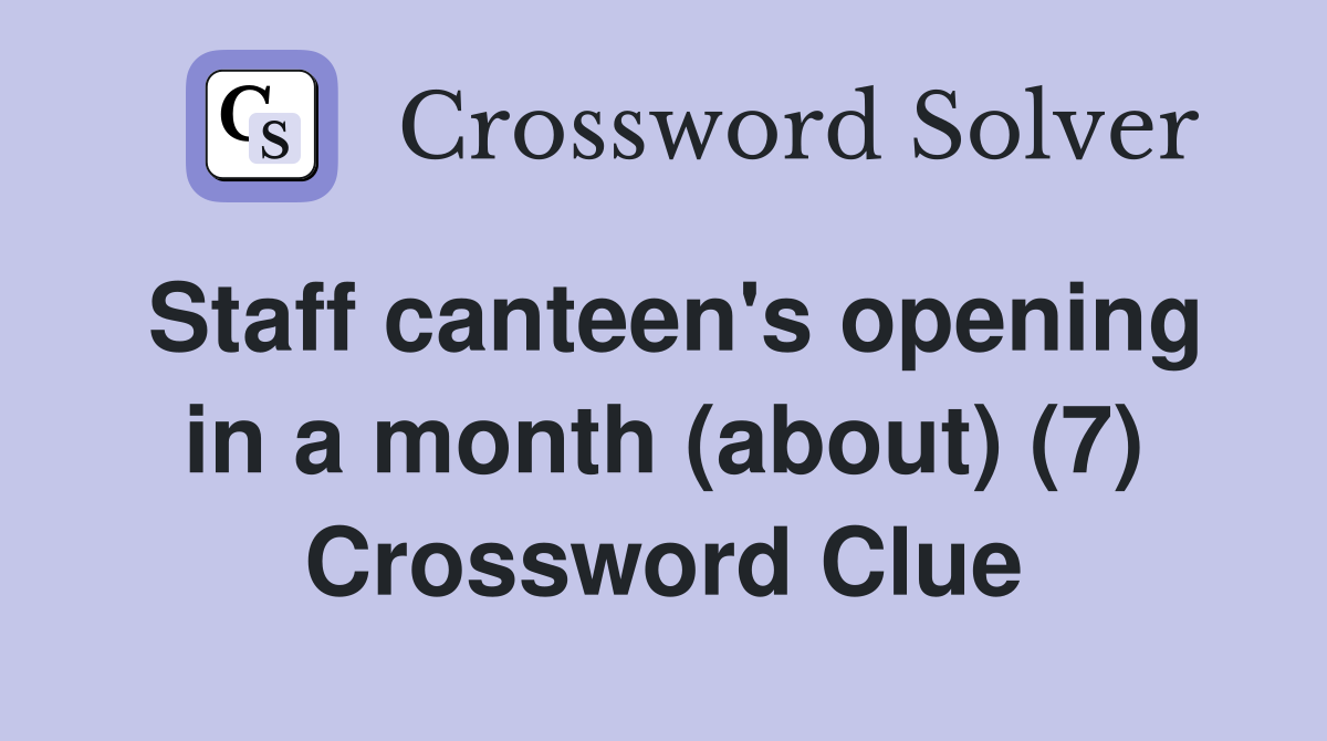 Staff canteen's opening in a month (about) (7) Crossword Clue