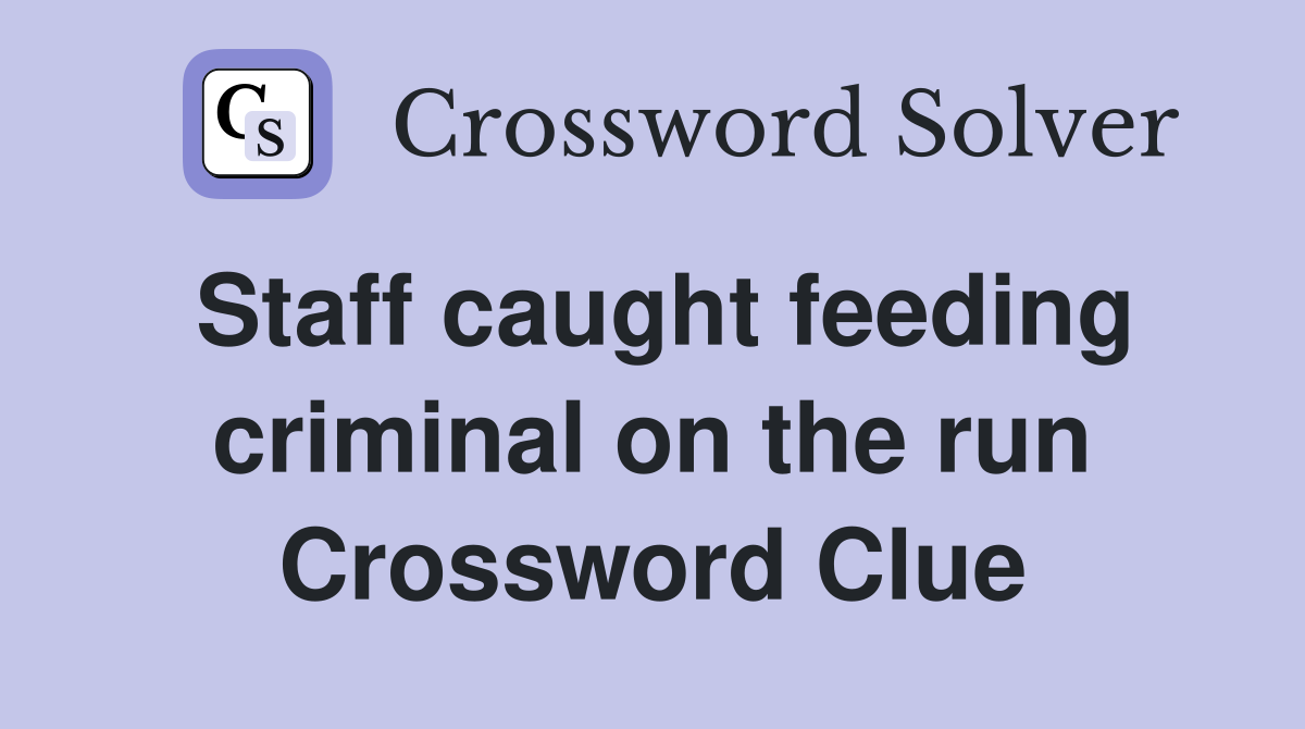 Staff caught feeding criminal on the run Crossword Clue