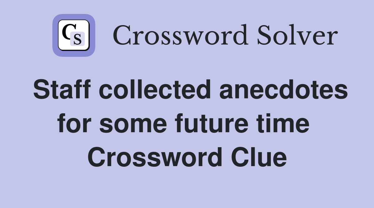 Staff collected anecdotes for some future time  Crossword Clue