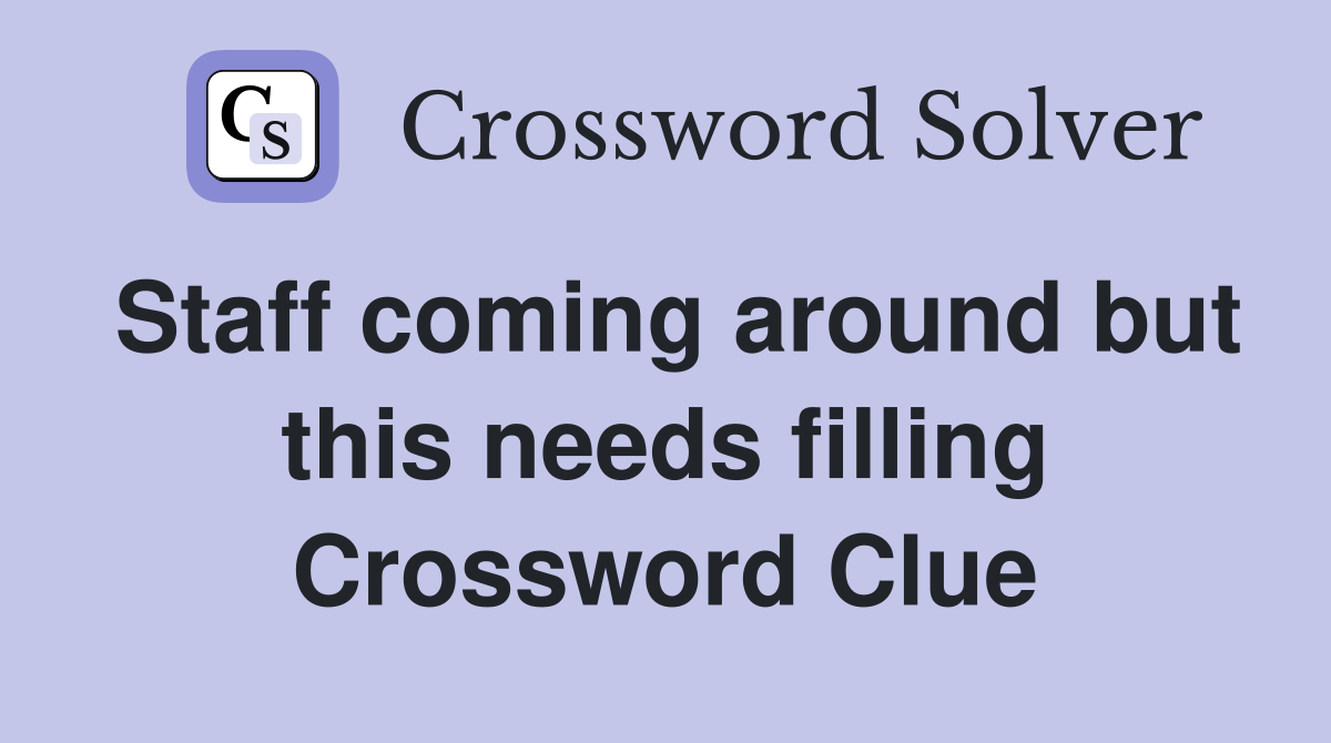 Staff coming around but this needs filling Crossword Clue