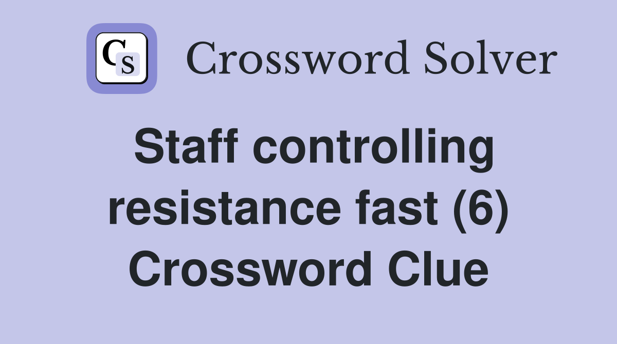 Staff controlling resistance fast (6) Crossword Clue
