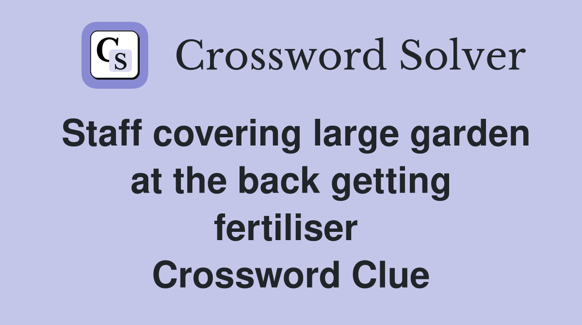 Staff covering large garden at the back getting fertiliser  Crossword Clue