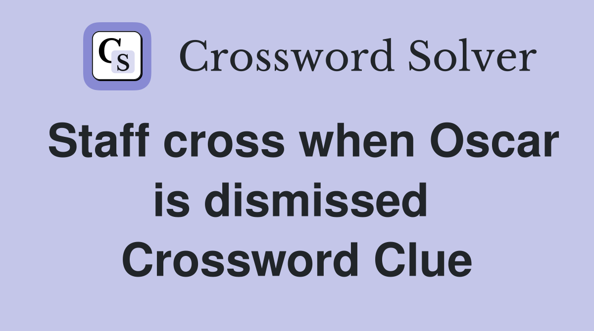 Staff cross when Oscar is dismissed  Crossword Clue