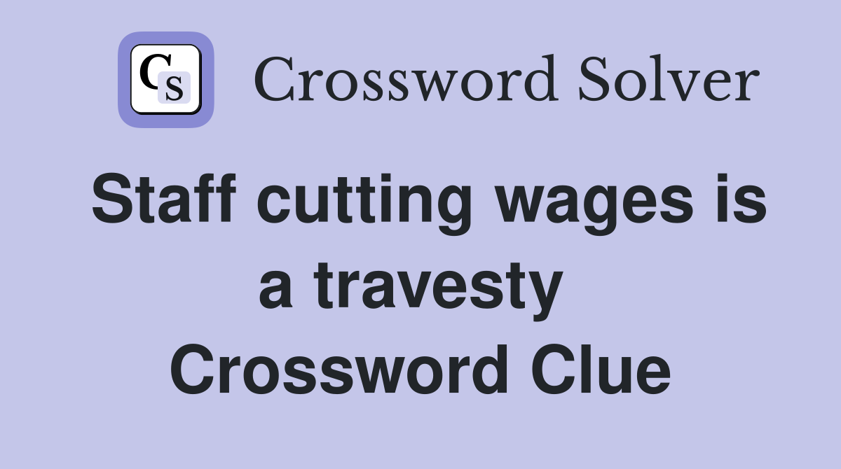 Staff cutting wages is a travesty  Crossword Clue