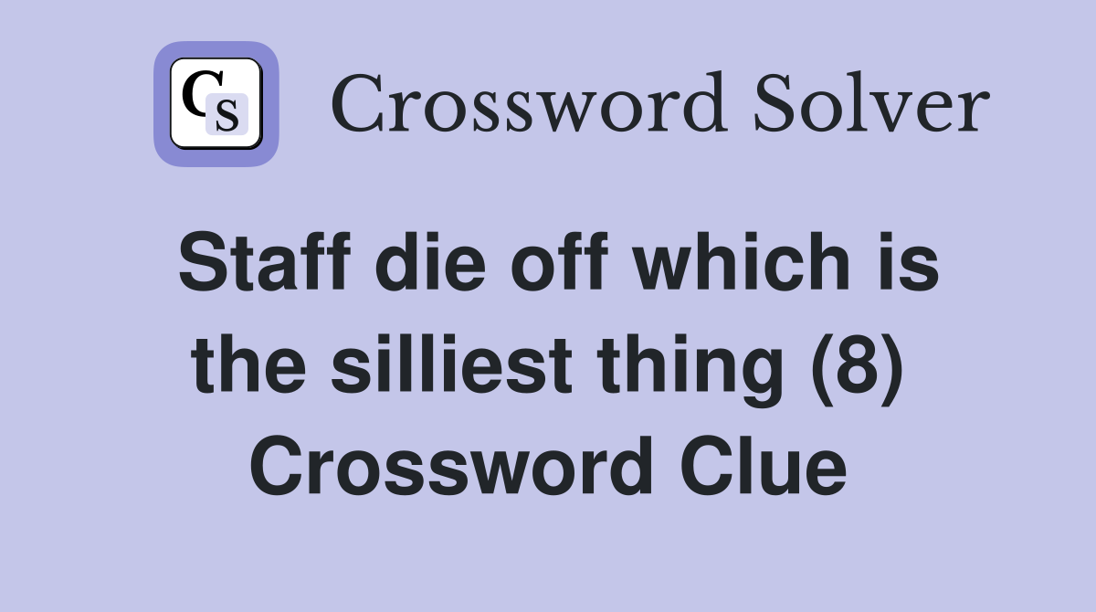 Staff die off which is the silliest thing (8) Crossword Clue
