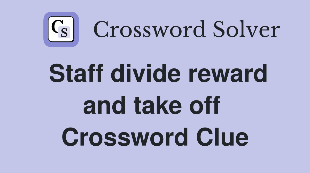Staff divide reward and take off  Crossword Clue