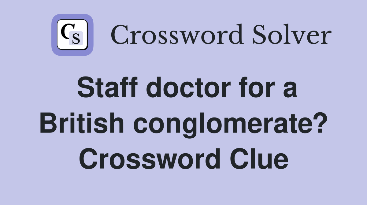 Staff doctor for a British conglomerate? Crossword Clue