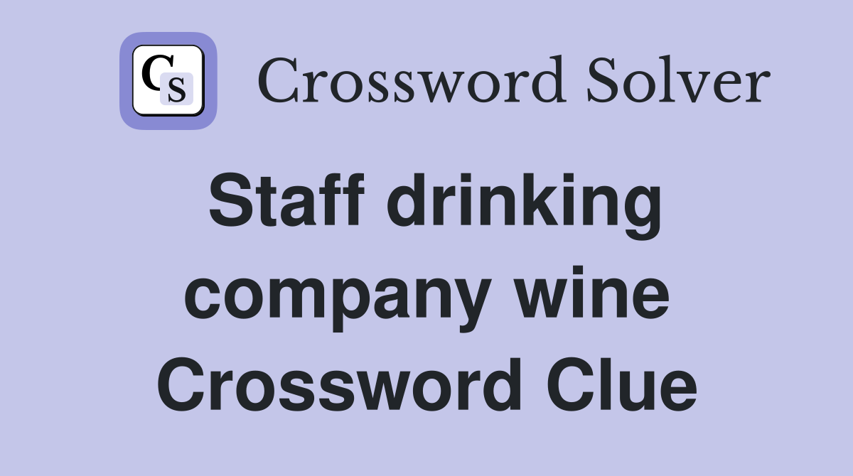 Staff drinking company wine Crossword Clue