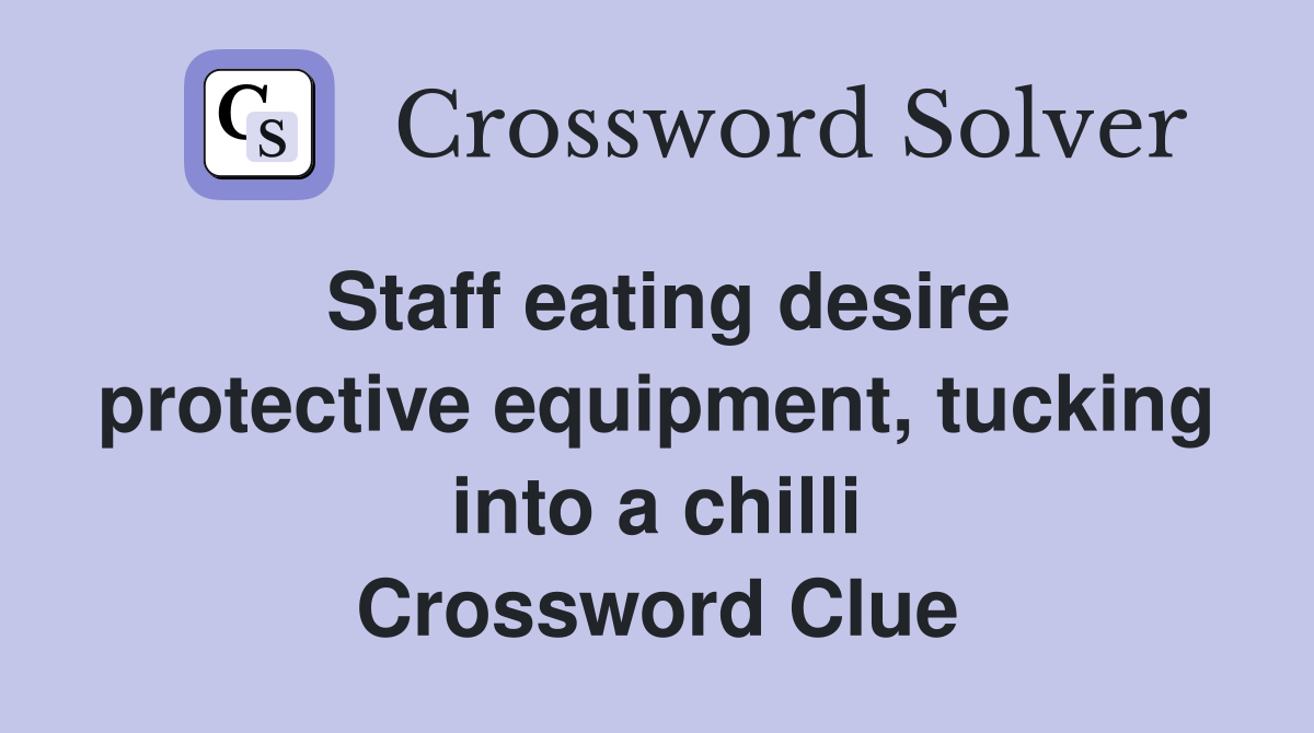 Staff eating desire protective equipment, tucking into a chilli Crossword Clue