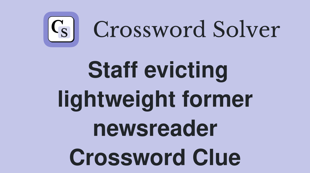Staff evicting lightweight former newsreader Crossword Clue