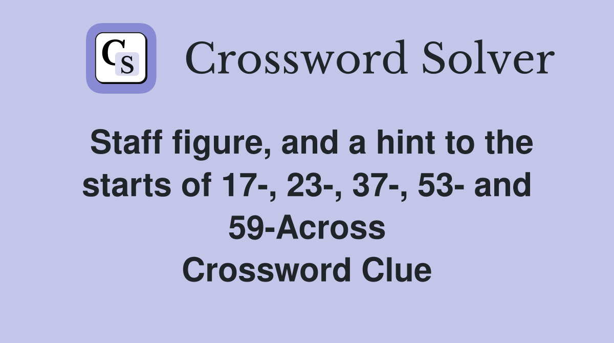 Staff figure, and a hint to the starts of 17-, 23-, 37-, 53- and 59-Across Crossword Clue