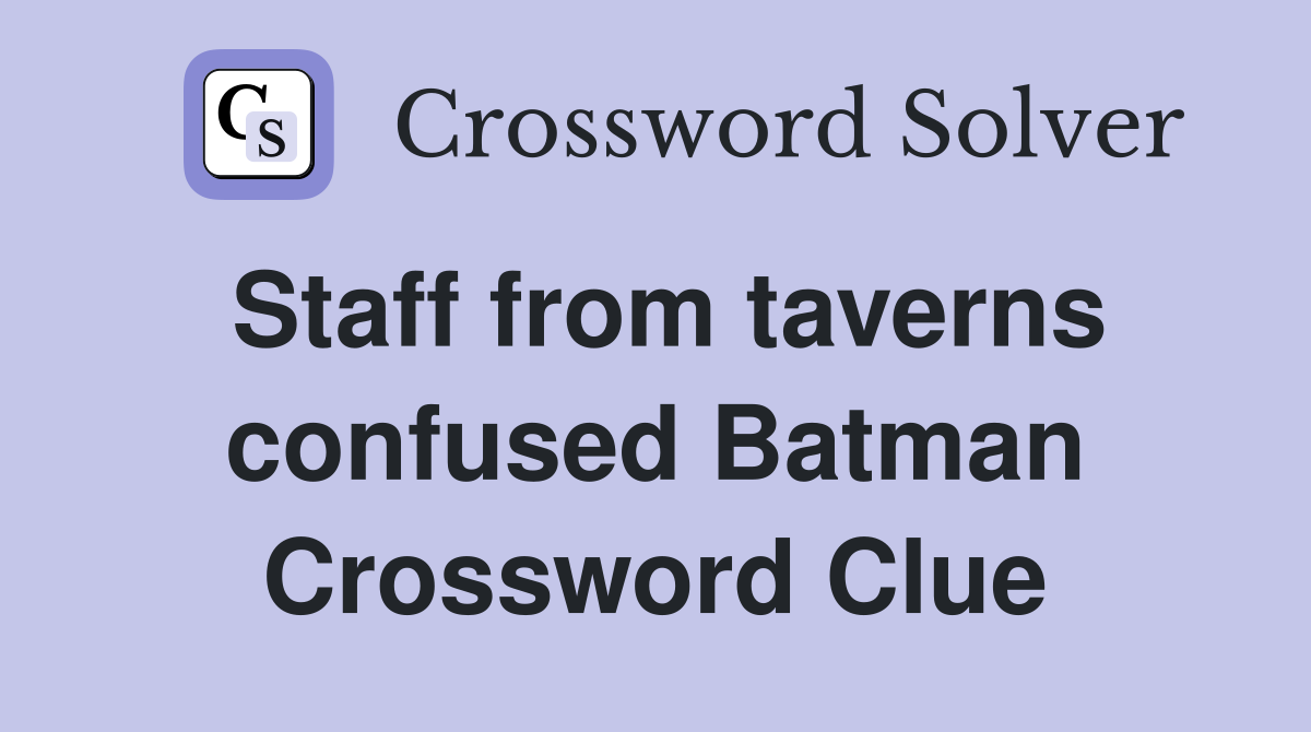 Staff from taverns confused Batman Crossword Clue