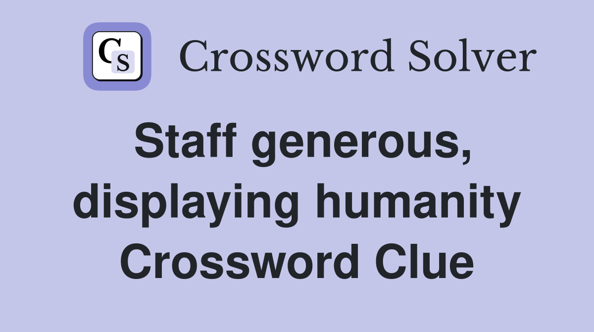 Staff generous, displaying humanity Crossword Clue