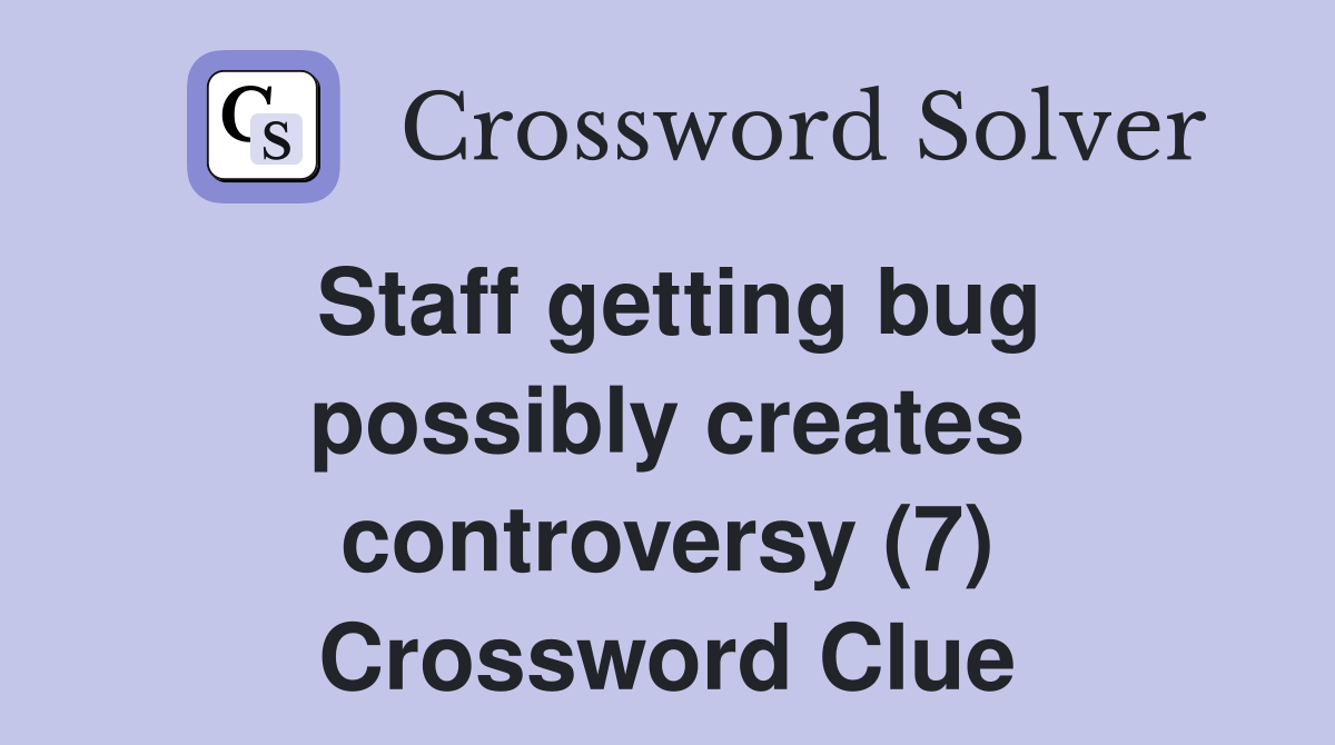 Staff getting bug possibly creates controversy (7) Crossword Clue