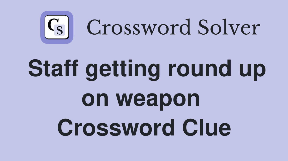 Staff getting round up on weapon  Crossword Clue