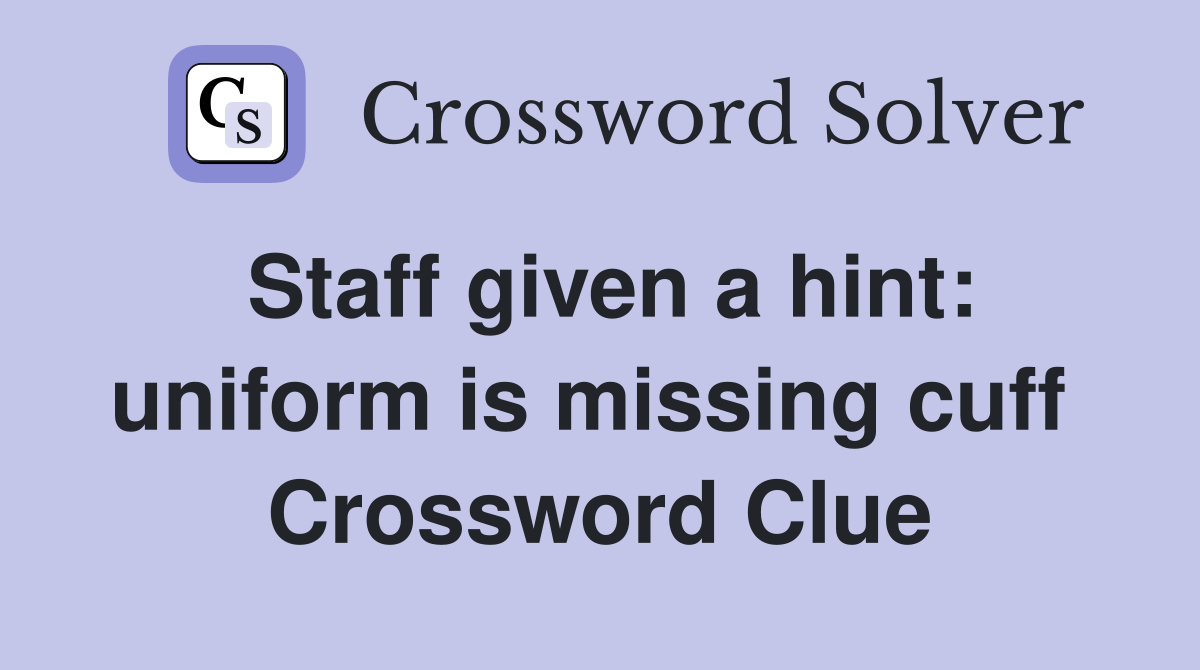 Staff given a hint: uniform is missing cuff  Crossword Clue