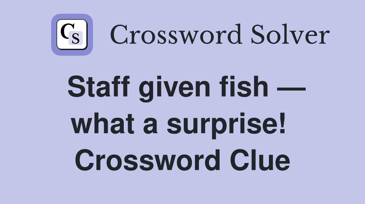 Staff given fish — what a surprise!  Crossword Clue