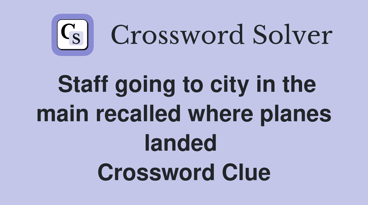 Staff going to city in the main recalled where planes landed  Crossword Clue