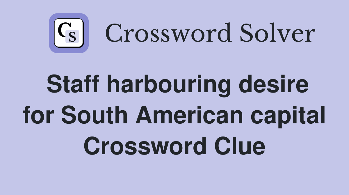 Staff harbouring desire for South American capital Crossword Clue