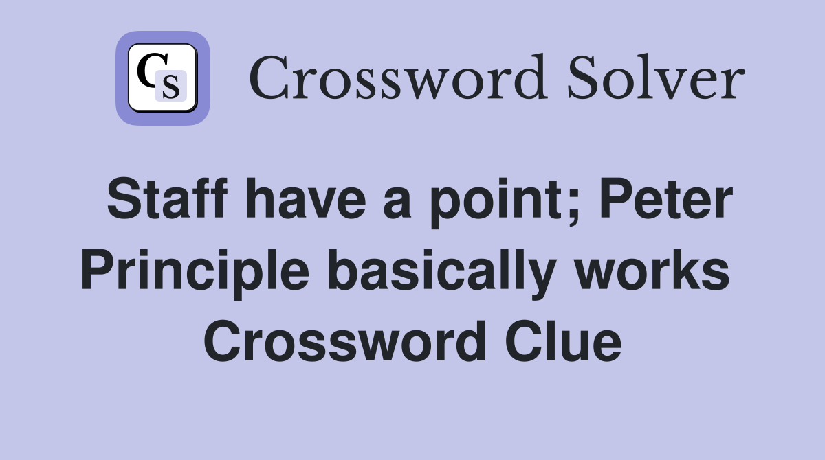 Staff have a point; Peter Principle basically works  Crossword Clue