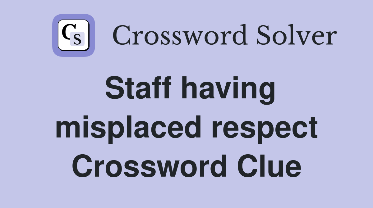 Staff having misplaced respect Crossword Clue