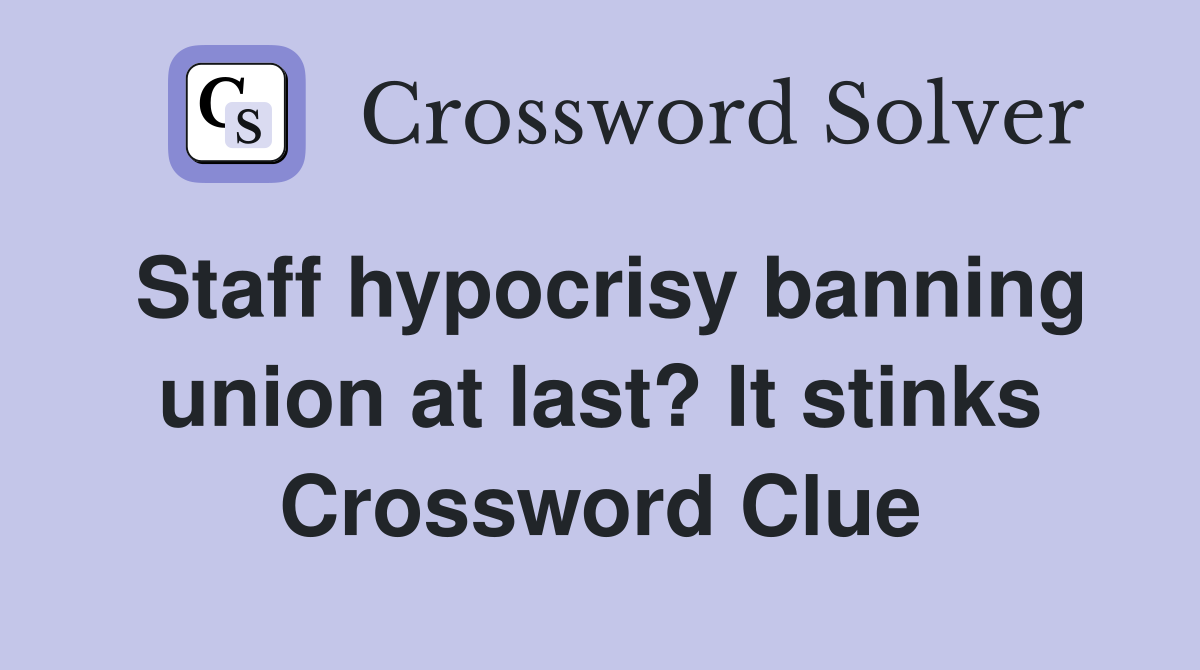 Staff hypocrisy banning union at last? It stinks Crossword Clue