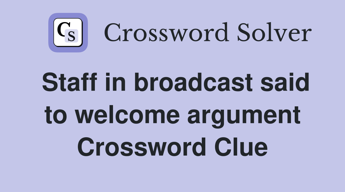 Staff in broadcast said to welcome argument Crossword Clue