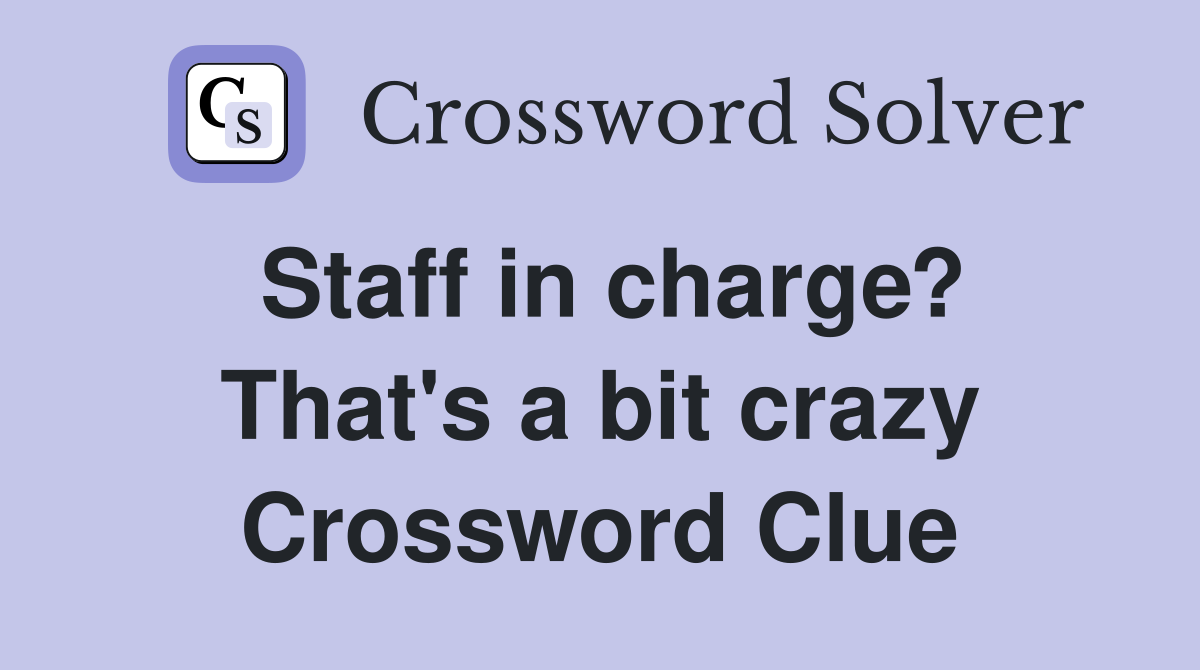 Staff in charge? That's a bit crazy Crossword Clue