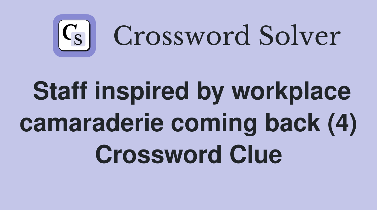 Staff inspired by workplace camaraderie coming back (4) Crossword Clue