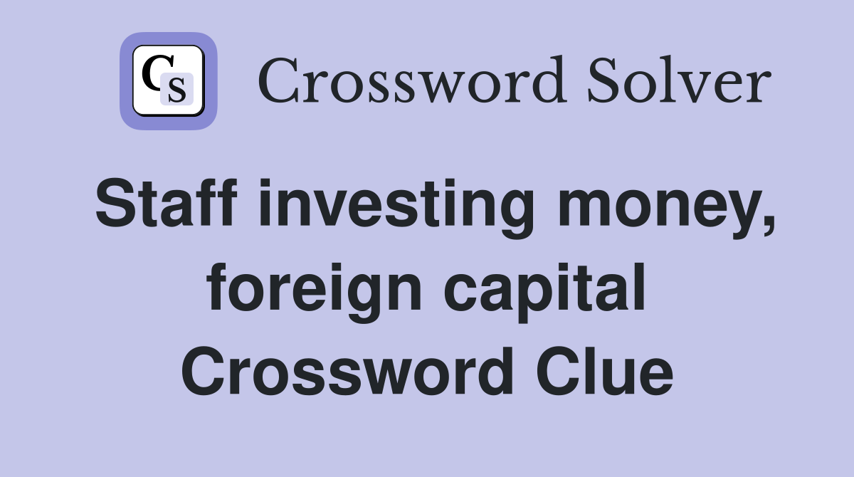 Staff investing money, foreign capital Crossword Clue