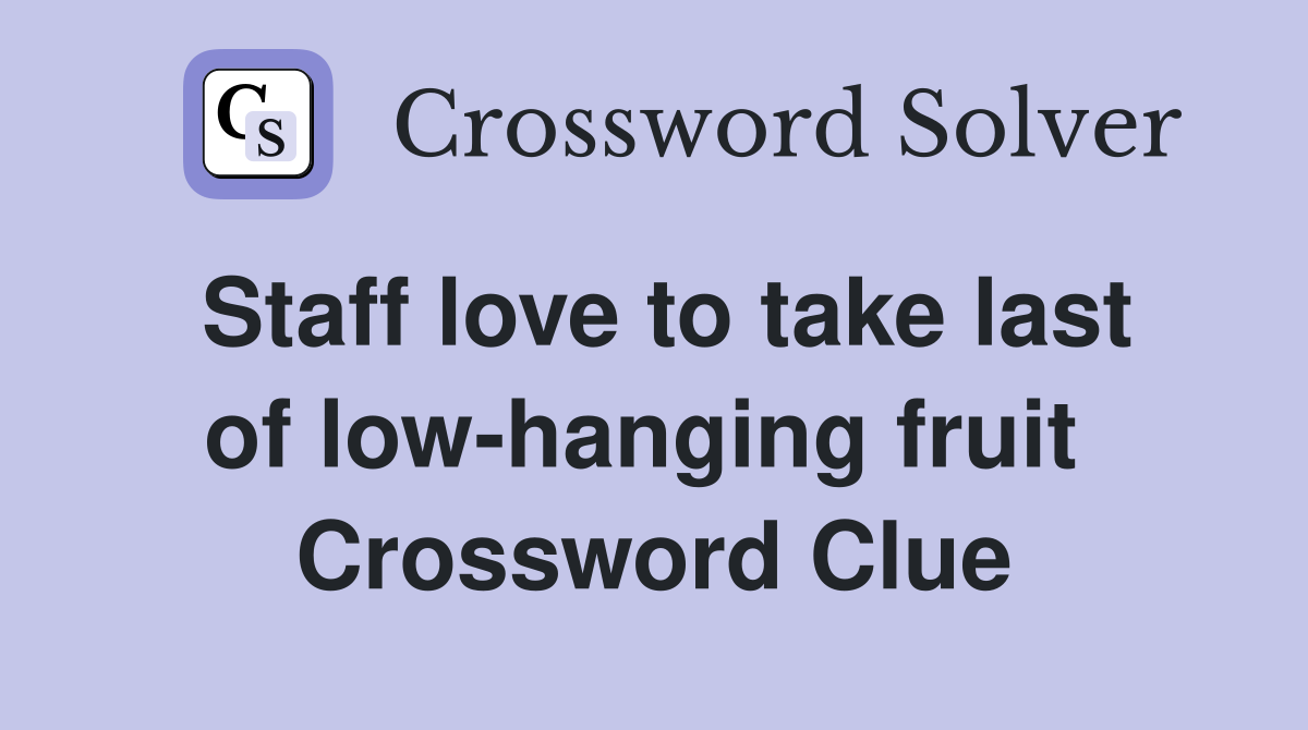 Staff love to take last of low-hanging fruit  Crossword Clue