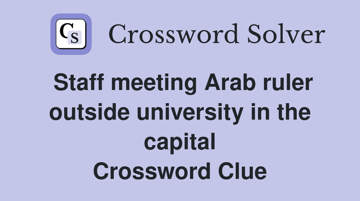 Staff meeting Arab ruler outside university in the capital Crossword Clue