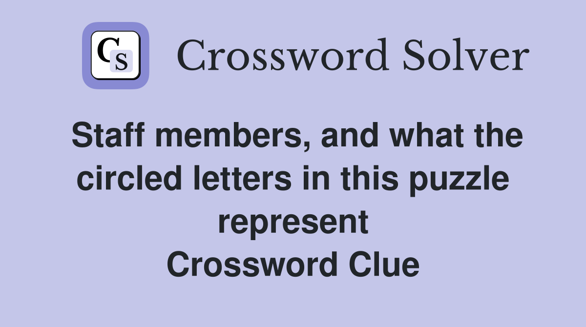 Staff members, and what the circled letters in this puzzle represent Crossword Clue