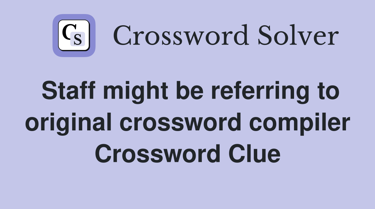 Staff might be referring to original crossword compiler Crossword Clue