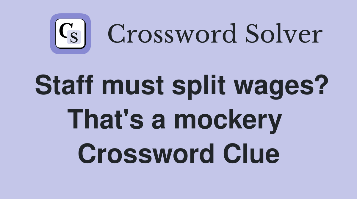 Staff must split wages? That's a mockery  Crossword Clue